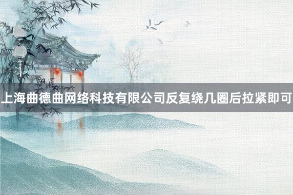上海曲德曲网络科技有限公司反复绕几圈后拉紧即可