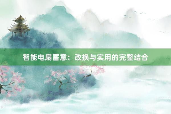 智能电扇蓄意:改换与实用的完整结合