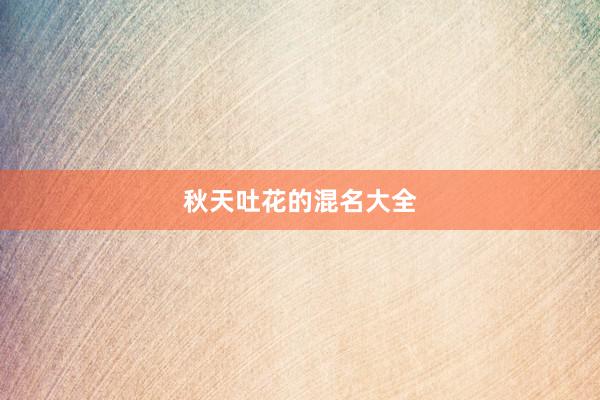 秋天吐花的混名大全