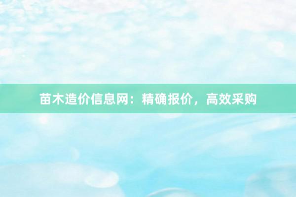苗木造价信息网：精确报价，高效采购