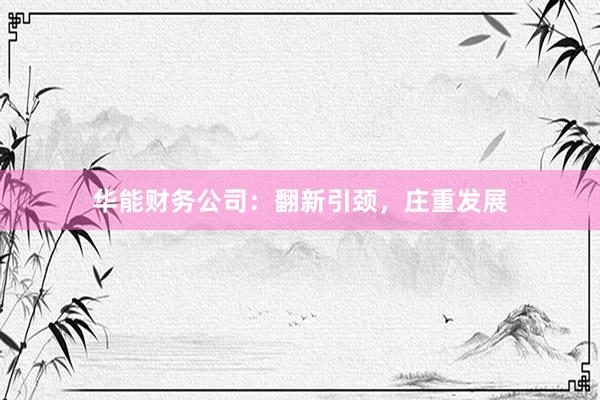 华能财务公司：翻新引颈，庄重发展